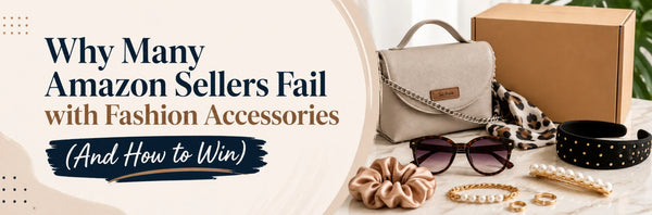 Why Many Amazon Sellers Fail with Fashion Accessories (And How to Win)